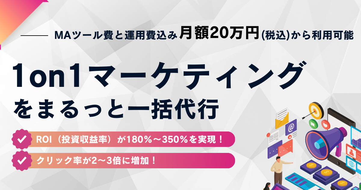 MAツール費と運用見込み月額20万円（税込）から利用可能「1on1マーケティング」をまるっと一括代行「ROI（投資収益率）が180%〜250%を実現！」「クリック率が2〜3倍に増加！」