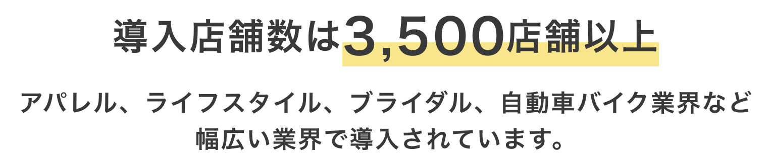 導入店舗数は3,500店舗以上：アパレル、ライフスタイル、ブライダル、自動車バイク業界など幅広い業界で導入されています。