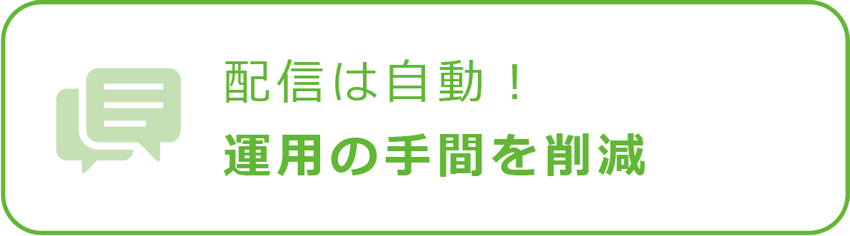 配信は自動！運用の手間を削減