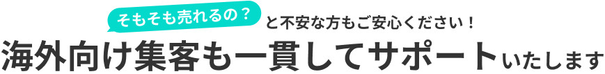 そもそも売れるの？と不安な方もご安心ください！海外向け集客も一貫してサポートいたします