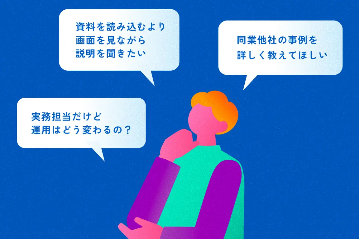 「資料を読み込むより画面を見ながら説明を聞きたい」「同業他社の事例を詳しく教えてほしい」「実務担当だけど、運用はどう変わるの？」