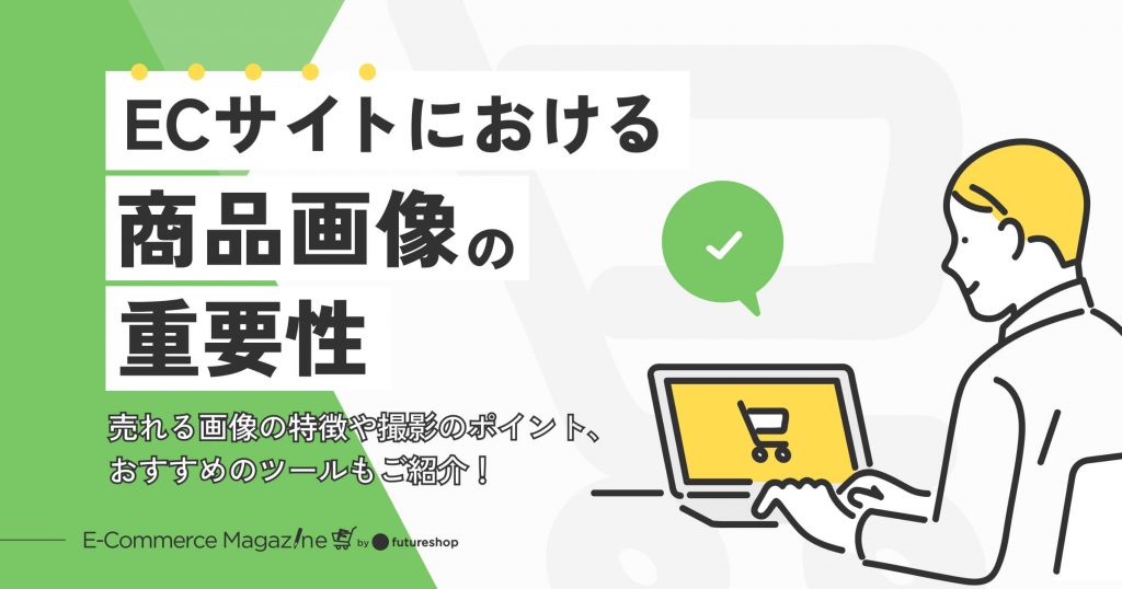 ECサイトにおける商品画像の重要性｜売れる画像の特徴や撮影のポイント、おすすめのツールもご紹介！