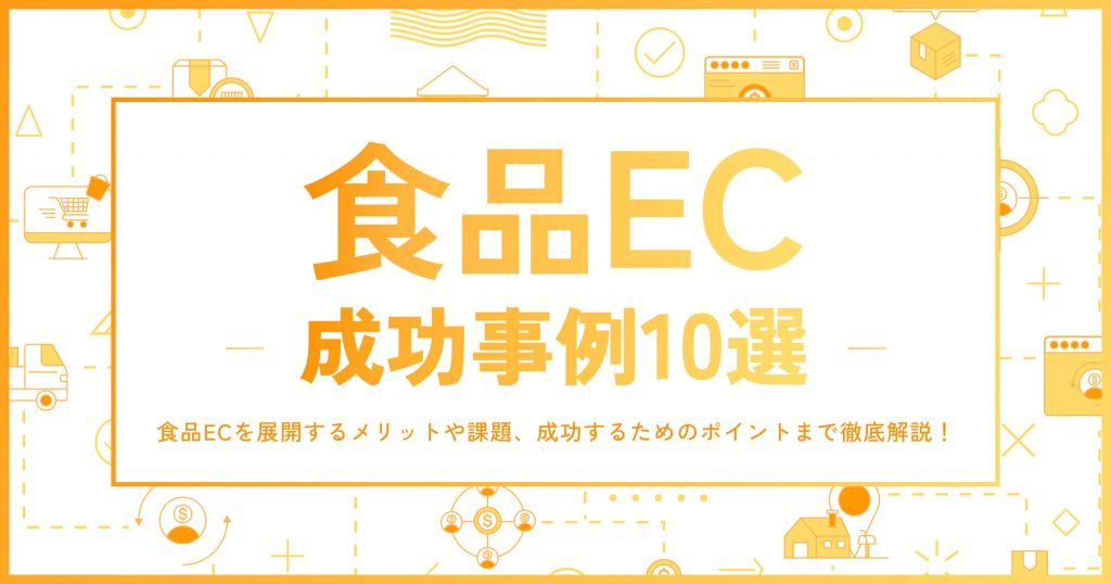 食品ECの成功事例10選｜食品ECを展開するメリットや課題、成功するためのポイントまで徹底解説！