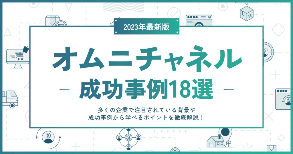 オムニチャネルの成功事例18選｜多くの企業で注目されている背景や成功事例から学べるポイントを徹底解説！