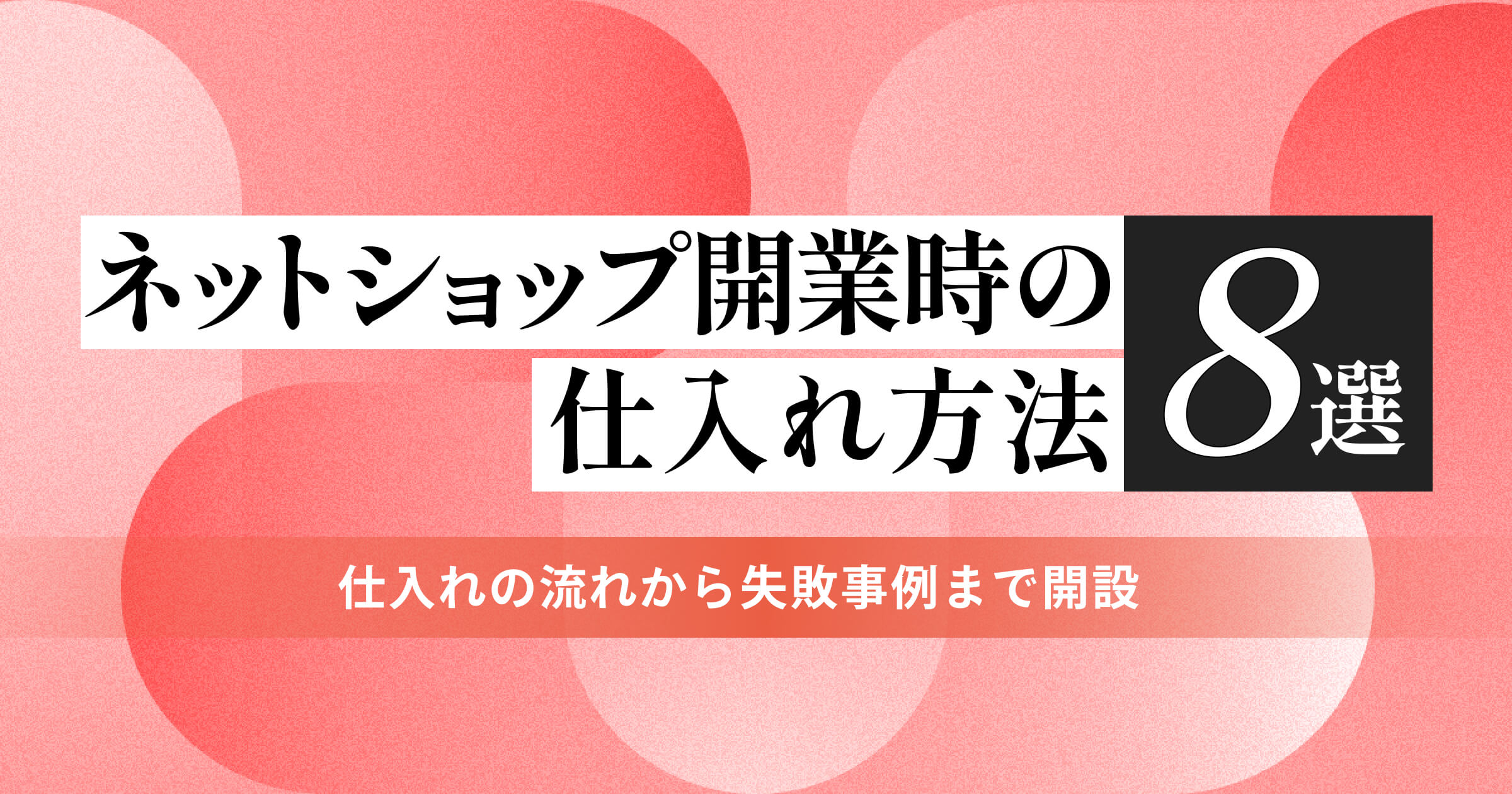 ネットショップ開業時の8つの仕入れ方法を紹介！仕入れの流れから失敗事例まで解説